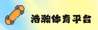 浩瀚体育官网_浩瀚体育APP下载_HAOHAN平台入口